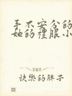 手不安分的探进她的礼服小作文