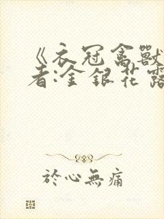 《衣冠禽兽》作者:金银花露