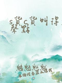 s货c货叫得大声点