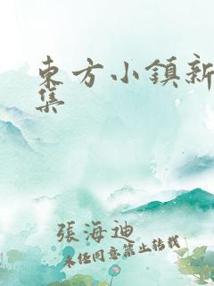 东方小镇新片合集