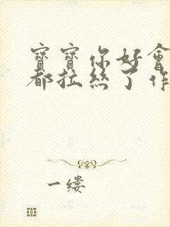 宝宝你好会夹啊都拉丝了作文