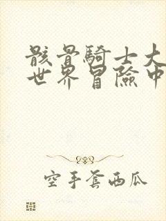 骸骨骑士大人异世界冒险中小说