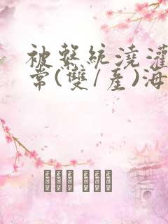 被系统浇灌的日常(双/产)海棠