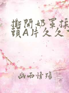 撕开奶罩揉吮奶头A片久久下载