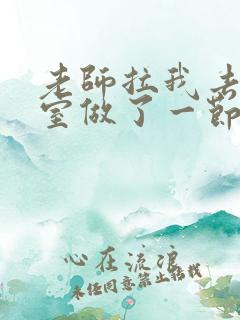 老师拉我去办公室做了一节课英语