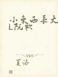 小东西长大了HL阮软