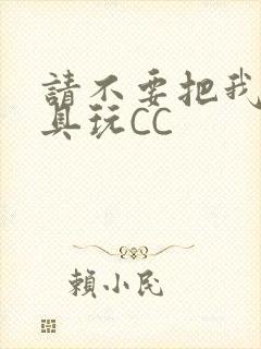 请不要把我当玩具玩CC