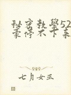 秘密教学52子豪停不下来了下拉式