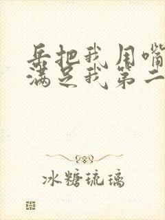 岳把我用嘴含进满足我第二章