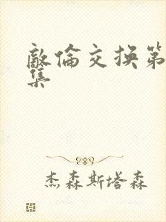 敌伦交换第20集