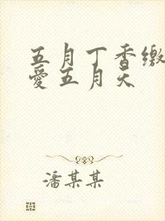 五月丁香缴情深爱五月天