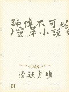 师傅不可以(限)灵犀小说笔趣阁