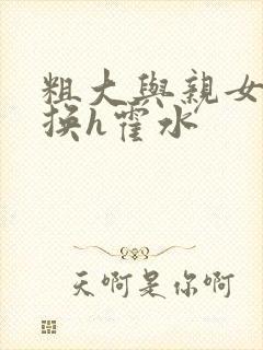 粗大与亲女伦交换h霍水