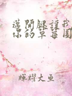 迈开腿让我看看你的草莓图