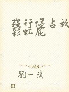 强行侵占放了个彩虹屁