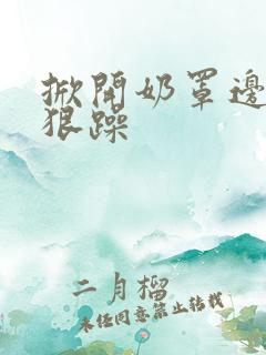 掀开奶罩边躁狠狠躁