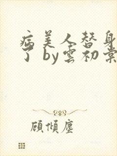 病美人替身不干了 by云初棠