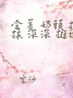 含着 奶头 搓揉 深深 挺进