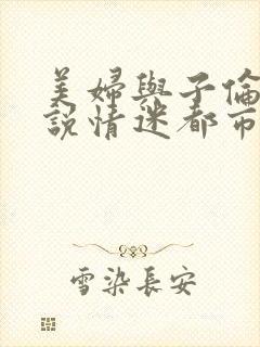 美妇与子伦亲小说情迷都市