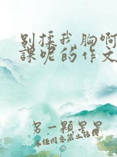 别揉我胸啊嗯上课呢的作文