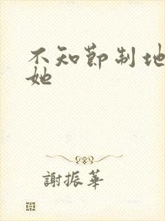 不知节制地索要她