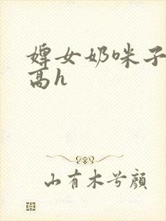 婢女奶咪子真大高h