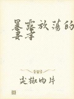 暴露放荡的娇妻妻孝