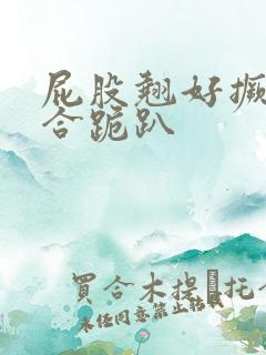 屁股翘好撅高迎合跪趴