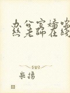 办公室娇喘的白丝老师在线看