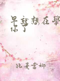 早就想在学校要你了