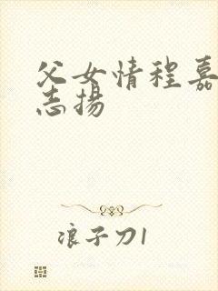 父女情程嘉嘉程志扬