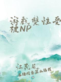 游戏双性受自愿被NP