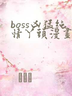 boss凶猛纯情丫头漫画免费