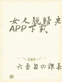 女人脱精光直播APP下载