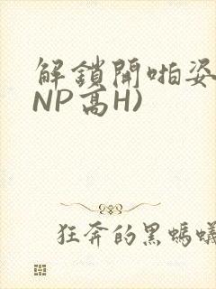 解锁开啪姿势(NP高H)
