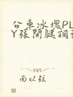 公车冰块PLAY张开腿调教