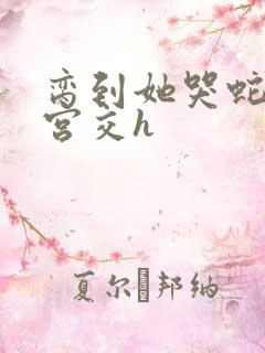 脔到她哭蛇双根宫交h