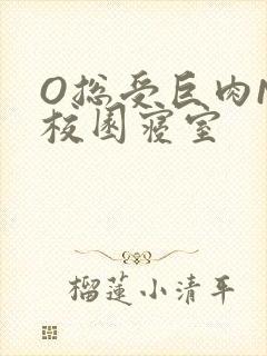 O总受巨肉NP校园寝室