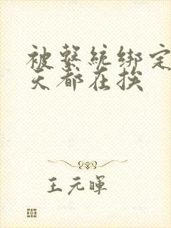 被系统绑定后每天都在挨