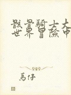 骸骨骑士大人异世界冒险中小说