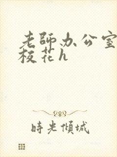 老师办公室狂肉校花h