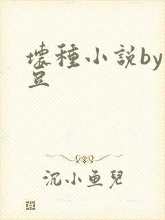 坏种小说by纳豆