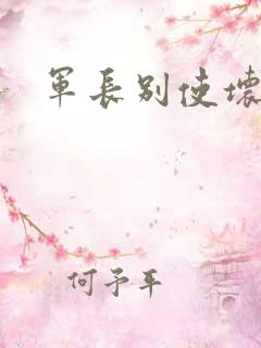 军长别使坏