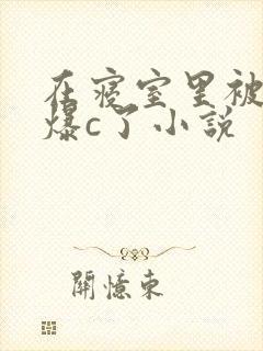 在寝室里被室友爆c了小说