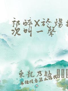 祁醉X于炀撞一次叫一声