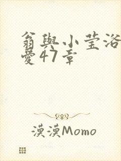 翁与小莹浴室欢爱47章