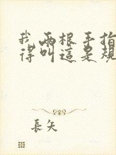 我两根手指你就得叫这是规矩