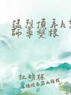 猛烈顶弄h禁欲师尊双根