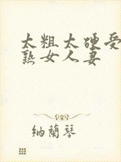 太粗太硬受不了熟女人妻