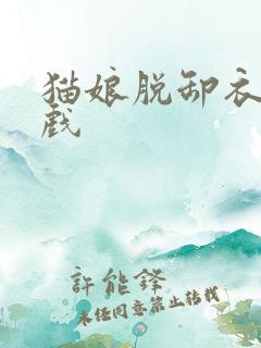 猫娘脱卸衣服游戏